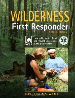 Wilderness First Responder: How to Recognize, Treat, and Prevent Emergencies in the Backcountry by Buck Tilton