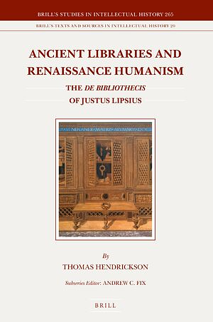 Ancient Libraries and Renaissance Humanism: The de Bibliothecis of Justus Lipsius by Thomas Hendrickson