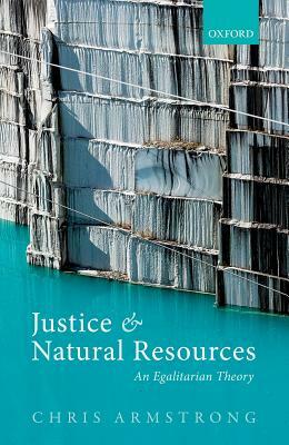 Justice and Natural Resources: An Egalitarian Theory by Chris Armstrong