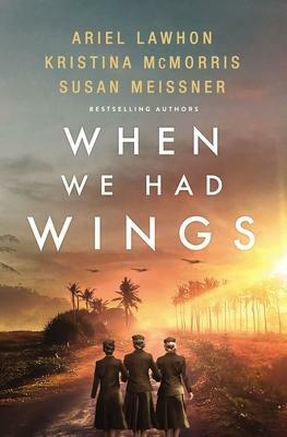 When We Had Wings: A Story of the Angels of Bataan by Susan Meissner, Kristina McMorris, Ariel Lawhon