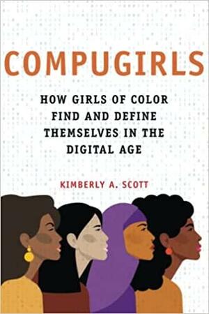 COMPUGIRLS: How Girls of Color Find and Define Themselves in the Digital Age by Kimberly A. Scott