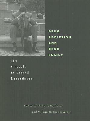 Drug Addiction and Drug Policy: The Struggle to Control Dependence by Philip B. Heymann