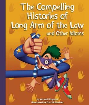 The Compelling Histories of Long Arm of the Law and Other Idioms by Arnold Ringstad