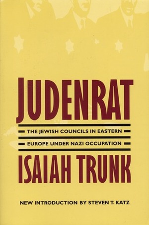 Judenrat: The Jewish Councils in Eastern Europe under Nazi Occupation by Steven T. Katz, Isaiah Trunk