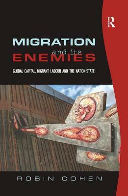 Migration and Its Enemies: Global Capital, Migrant Labour and the Nation-State by Robin Cohen