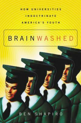 Brainwashed: How Universities Indoctrinate America's Youth by Ben Shapiro