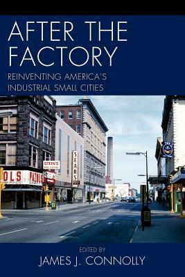 After the Factory: Reinventing America's Industrial Small Cities by 