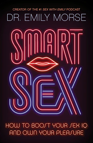 Smart Sex: How to Boost Your Sex IQ and Own Your Pleasure by Emily Morse