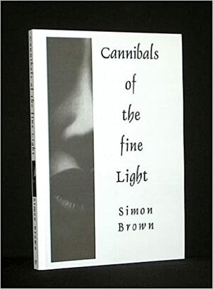 Cannibals Of The Fine Light by Simon Brown