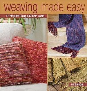 Weaving Made Easy: 17 Projects Using a Simple Loom by Liz Gipson, Liz Gipson