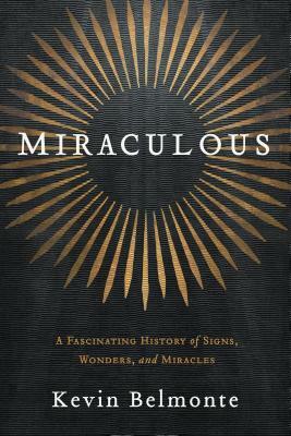Miraculous: A Fascinating History of Signs, Wonders, and Miracles by Kevin Belmonte