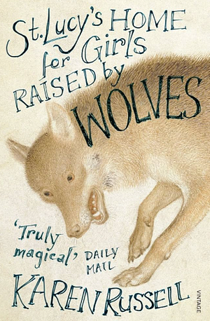 St. Lucy's Home for Girls Raised by Wolves by Karen Russell
