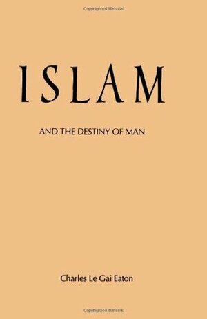 Islam and the Destiny of Man by Charles Le Gai Eaton