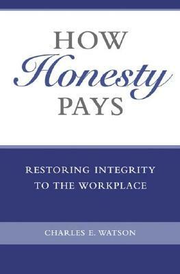 How Honesty Pays: Restoring Integrity to the Workplace by Charles E. Watson