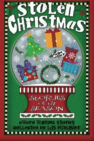 Stolen Christmas and Other Stories of the Season by Sarah M. Eden, Janice Sperry, Angie Lofthouse, Brian C. Ricks, Joyce DiPastena, Lori Nawyn, Taegan Hutchinson, Donald J. Carey, Tristi Pinkston, Melanie Goldmund, Laura Craner, Gussie Fick, Sandra Sorenson, Christine Thackeray, L.T. Elliot, Roger Bonner, M. Gray