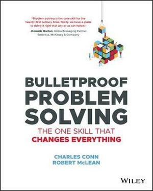 Bulletproof Problem Solving: The One Skill That Changes Everything by Charles Conn, Robert McLean
