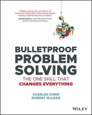 Bulletproof Problem Solving: The One Skill That Changes Everything by Charles Conn, Robert McLean