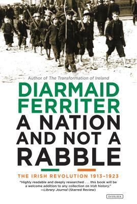 A Nation and Not a Rabble: The Irish Revolution 1913-1923 by Diarmaid Ferriter