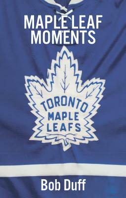 Maple Leaf Moments by Bob Duff