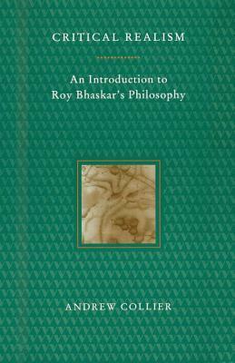 Critical Realism: An Introduction to Roy Bhaskar's Philosophy by Andrew Collier