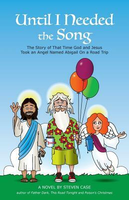 Until I Needed the Song: The Story of That Time God and Jesus Took an Angel Named Abigail On a Road Trip by Steven Case