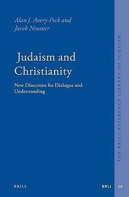 Judaism and Christianity: New Directions for Dialogue and Understanding by Jacob Neusner, Alan Avery-Peck