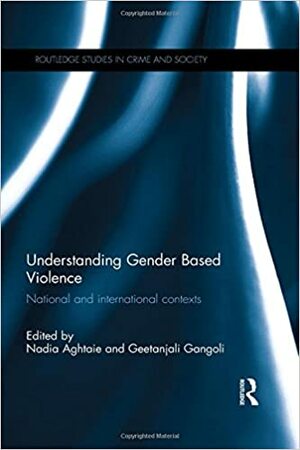 Understanding Gender Based Violence: National and International Contexts by Geetanjali Gangoli, Nadia Aghtaie