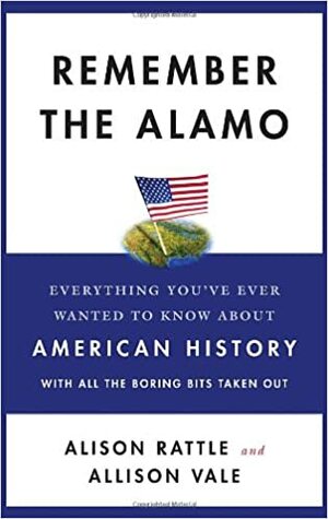 Remember the Alamo: Everything You've Ever Wanted to Know About American History with All the Boring Bits Taken Out by Alison Rattle, Allison Vale