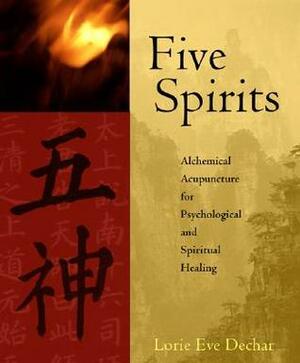 Five Spirits: Alchemical Acupuncture for Psychological and Spiritual Healing by Lorie Eve Dechar