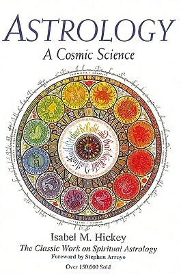 Astrology: A Cosmic Science: The Classic Work on Spiritual Astrology by Isabel M. Hickey