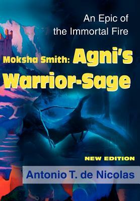 Moksha Smith: Agni's Warrior-Sage: An Epic of the Immortal Fire New Edition by Antonio T. de Nicolas