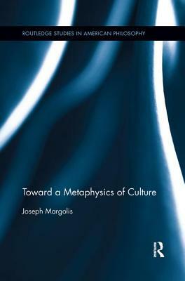Toward a Metaphysics of Culture by Joseph Margolis
