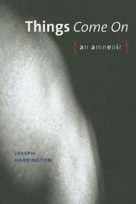 Things Come on: An Amneoir by Joseph Harrington