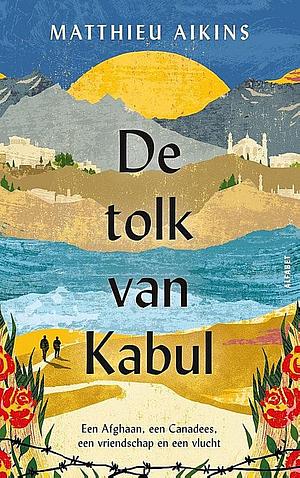 De tolk van Kabul: Een Afghaan, een Canadees, een vriendschap en een vlucht by Matthieu Aikins, Jan Willem Reitsma