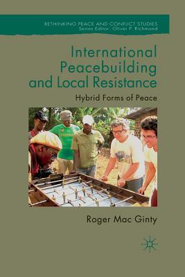 International Peacebuilding and Local Resistance: Hybrid Forms of Peace by Roger Mac Ginty