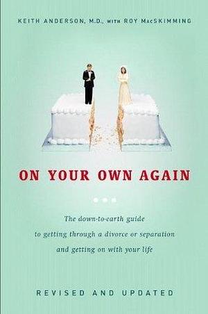 On Your Own Again: The Down-to-Earth Guide to Getting Through a Divorce or Separation and Getting o n with Your Life by Keith Anderson, Keith Anderson, Roy MacSkimming