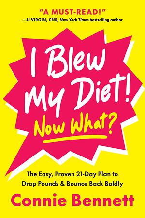 I Blew My Diet! Now What?: The Easy, Proven 21-Day Plan to Drop Pounds & Bounce Back Boldly by Connie Bennett