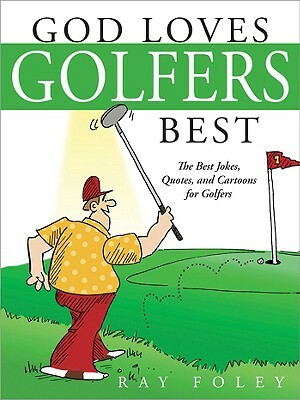 God Loves Golfers Best: The Best Jokes, Quotes, and Cartoons for Golfers by Ray Foley