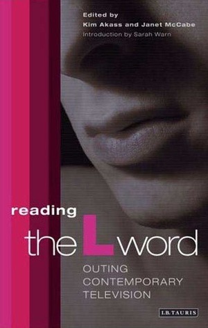 Reading The L Word: Outing Contemporary Television by Kim Akass, Sarah Warn, Janet McCabe