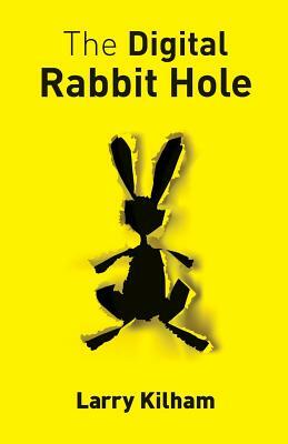 The Digital Rabbit Hole: How we are becoming captive in the digital universe and how to stimulate creativity, education, and recapture our huma by Larry Kilham