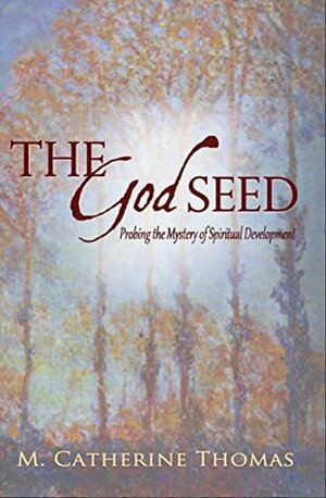 The God Seed: Probing the Mystery of Spiritual Development by M. Catherine Thomas