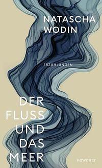 Der Fluss und das Meer by Natascha Wodin