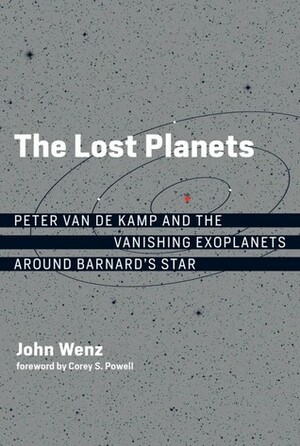 The Lost Planets: Peter Van de Kamp and the Vanishing Exoplanets Around Barnard's Star by John Wenz, Corey S. Powell