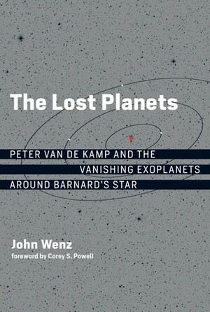 The Lost Planets: Peter Van de Kamp and the Vanishing Exoplanets Around Barnard's Star by Corey S. Powell, John Wenz