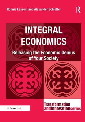Integral Economics: Releasing the Economic Genius of Your Society by Alexander Schieffer, Ronnie Lessem