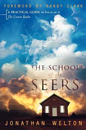 The School of the Seers: A Practical Guide on How to See in the Unseen Realm by Jonathan Welton