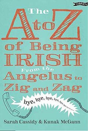 The A-Z of Being Irish: From Angelus to Zig & Zag by Kunak McGann, Sarah Cassidy