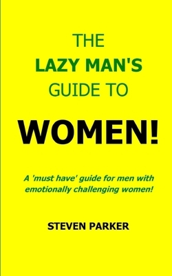 The Lazy Man's Guide To Women! by Steven Parker