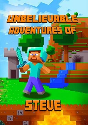 Unbelievable Adventures of Steve: A Minecraft Novel: Marvelous Adventure Story of Steve. Steve's Minecraft Adventures Book Series. The Masterpiece for all Miencraft Fans! by Minecraft Books