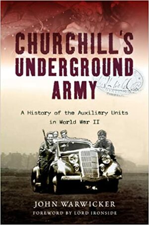 Churchill's Underground Army: A History of the Auxillary Units in World War II by John Warwicker